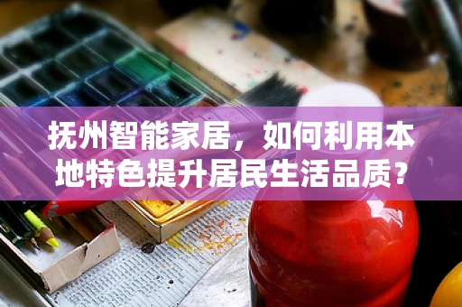 抚州智能家居，如何利用本地特色提升居民生活品质？