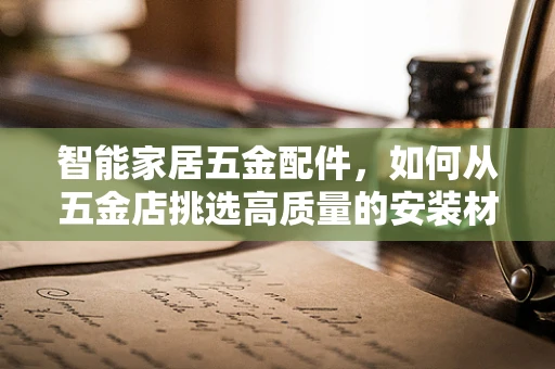 智能家居五金配件，如何从五金店挑选高质量的安装材料？