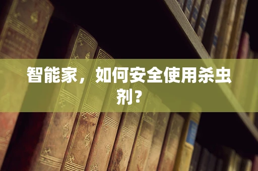 智能家，如何安全使用杀虫剂？