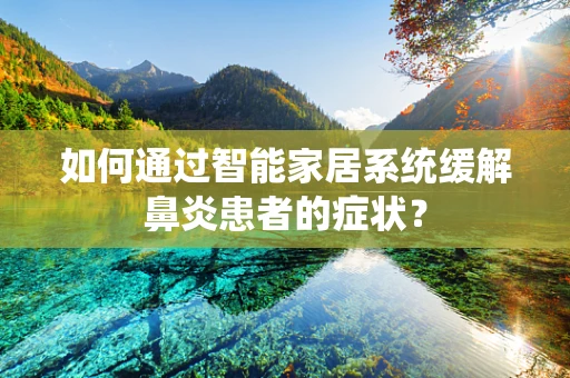 如何通过智能家居系统缓解鼻炎患者的症状？