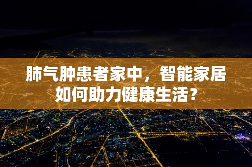 肺气肿患者家中，智能家居如何助力健康生活？