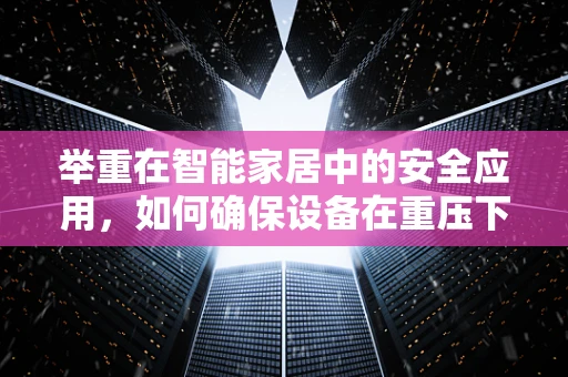 举重在智能家居中的安全应用，如何确保设备在重压下依然稳定？