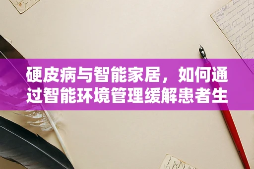 硬皮病与智能家居，如何通过智能环境管理缓解患者生活挑战？