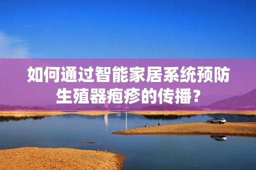 如何通过智能家居系统预防生殖器疱疹的传播？