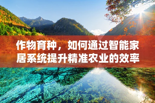 作物育种，如何通过智能家居系统提升精准农业的效率？
