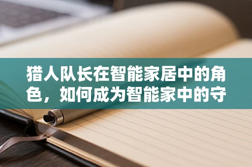 猎人队长在智能家居中的角色，如何成为智能家中的守护者？