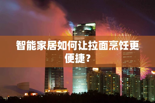 智能家居如何让拉面烹饪更便捷？