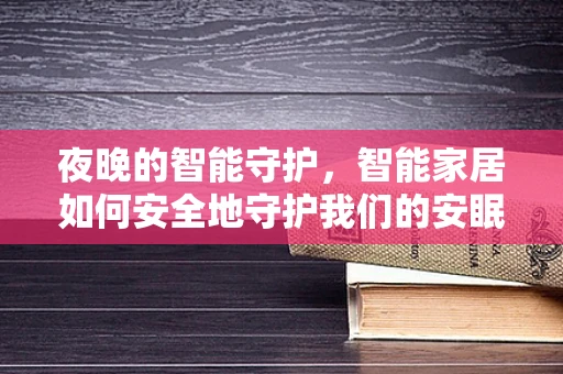 夜晚的智能守护，智能家居如何安全地守护我们的安眠时光？