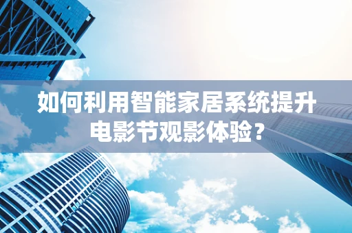如何利用智能家居系统提升电影节观影体验？