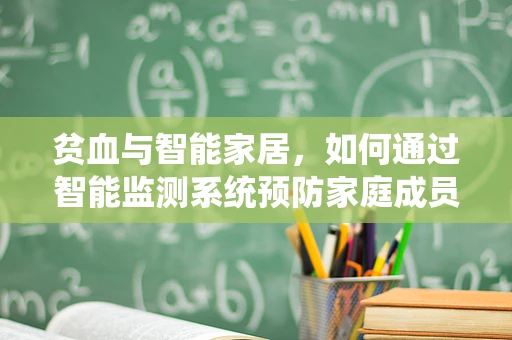 贫血与智能家居，如何通过智能监测系统预防家庭成员健康风险？