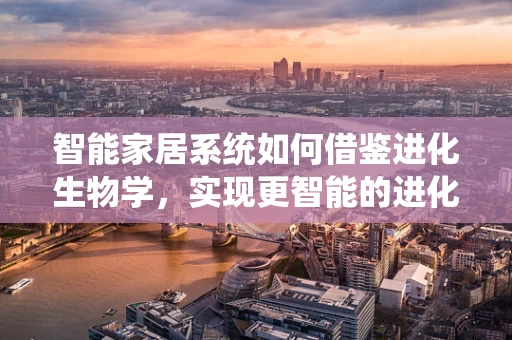 智能家居系统如何借鉴进化生物学，实现更智能的进化？