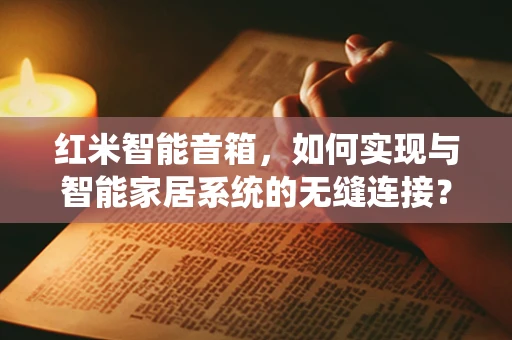 红米智能音箱，如何实现与智能家居系统的无缝连接？