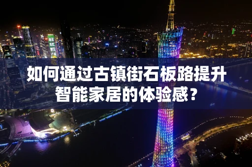 如何通过古镇街石板路提升智能家居的体验感？