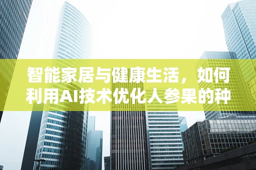 智能家居与健康生活，如何利用AI技术优化人参果的种植与保鲜？