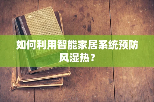 如何利用智能家居系统预防风湿热？