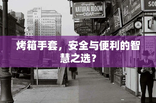 烤箱手套，安全与便利的智慧之选？