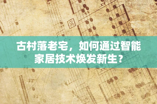 古村落老宅，如何通过智能家居技术焕发新生？