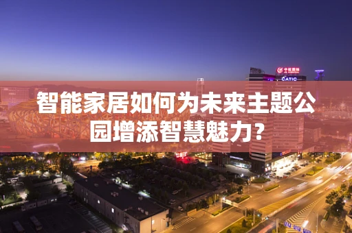 智能家居如何为未来主题公园增添智慧魅力？