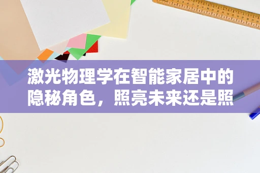 激光物理学在智能家居中的隐秘角色，照亮未来还是照亮陷阱？