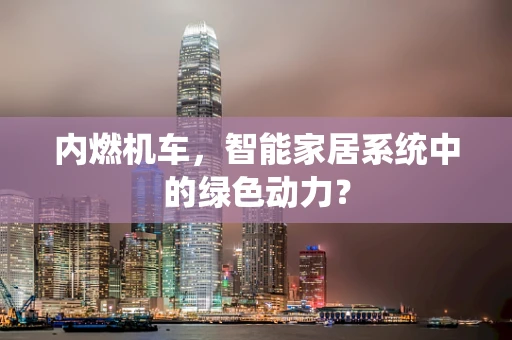 内燃机车，智能家居系统中的绿色动力？