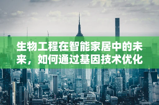 生物工程在智能家居中的未来，如何通过基因技术优化家居环境？