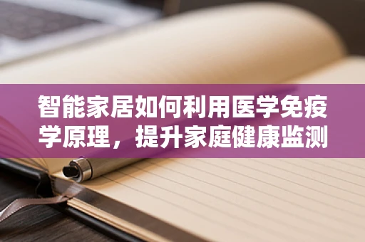 智能家居如何利用医学免疫学原理，提升家庭健康监测的精准度？