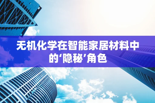 无机化学在智能家居材料中的‘隐秘’角色