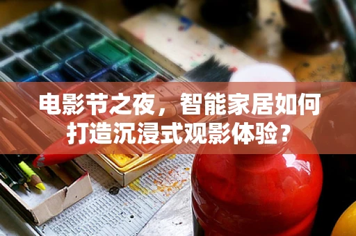 电影节之夜，智能家居如何打造沉浸式观影体验？