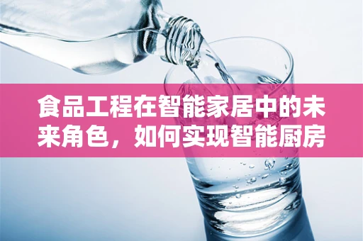食品工程在智能家居中的未来角色，如何实现智能厨房的精准营养配给？