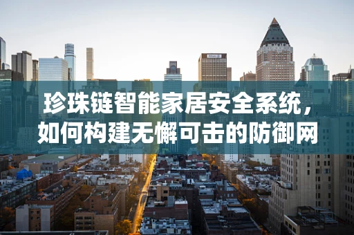 珍珠链智能家居安全系统，如何构建无懈可击的防御网？
