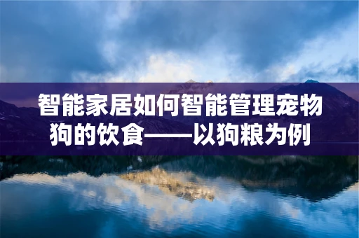 智能家居如何智能管理宠物狗的饮食——以狗粮为例
