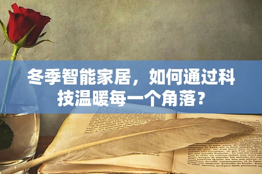 冬季智能家居，如何通过科技温暖每一个角落？