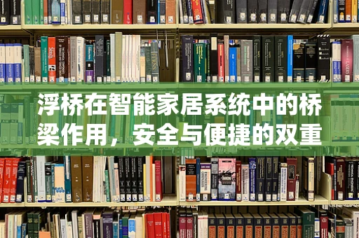 浮桥在智能家居系统中的桥梁作用，安全与便捷的双重考量
