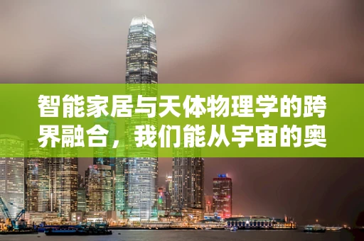 智能家居与天体物理学的跨界融合，我们能从宇宙的奥秘中学到什么？