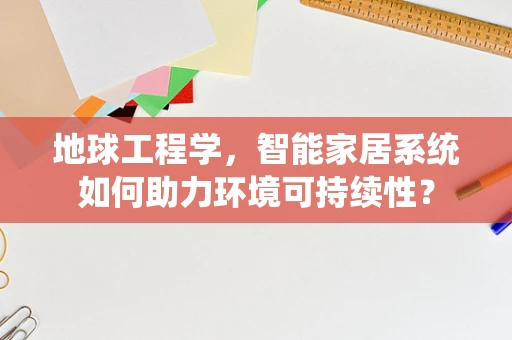 地球工程学，智能家居系统如何助力环境可持续性？