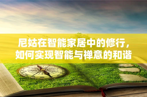 尼姑在智能家居中的修行，如何实现智能与禅意的和谐共融？