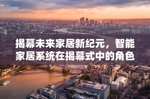 揭幕未来家居新纪元，智能家居系统在揭幕式中的角色与挑战