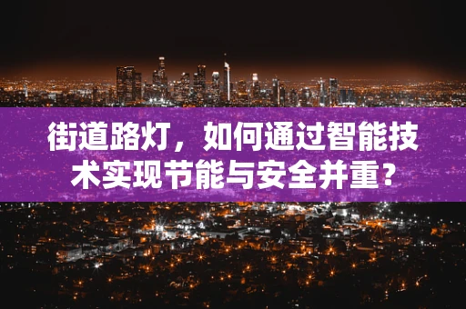 街道路灯，如何通过智能技术实现节能与安全并重？