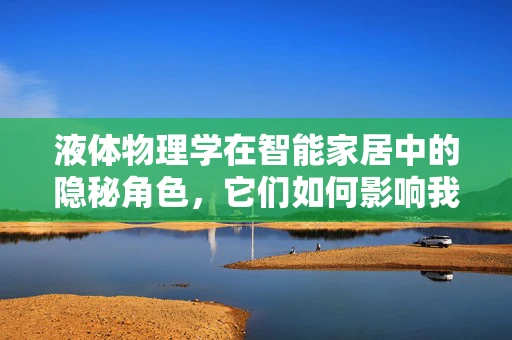 液体物理学在智能家居中的隐秘角色，它们如何影响我们的日常？