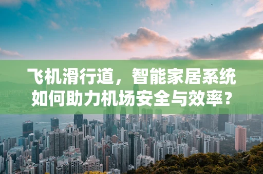 飞机滑行道，智能家居系统如何助力机场安全与效率？