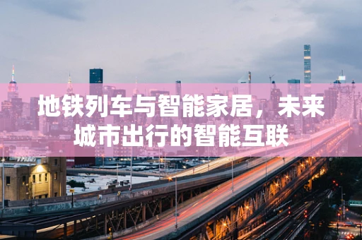 地铁列车与智能家居，未来城市出行的智能互联