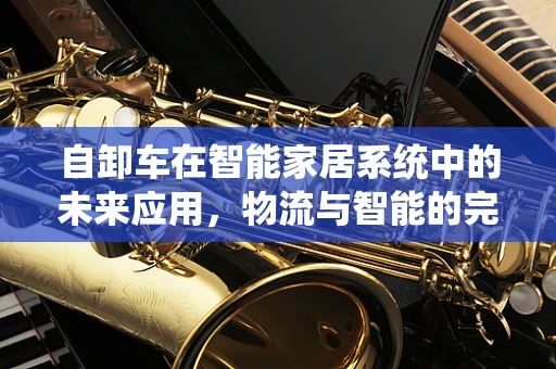 自卸车在智能家居系统中的未来应用，物流与智能的完美融合？