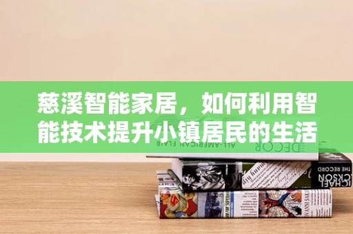 慈溪智能家居，如何利用智能技术提升小镇居民的生活质量？