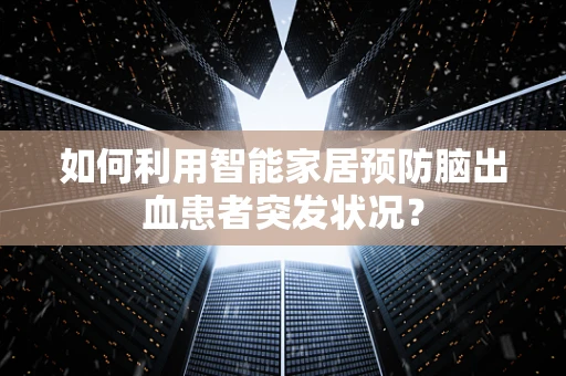 如何利用智能家居预防脑出血患者突发状况？