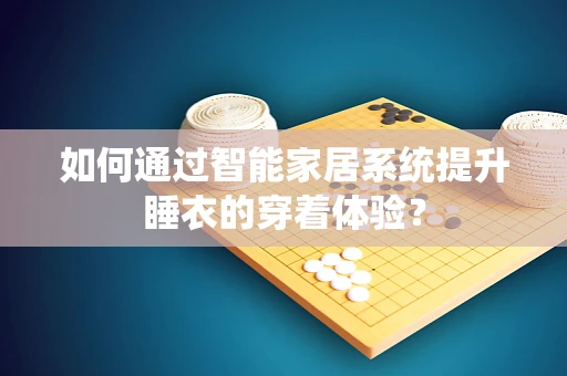 如何通过智能家居系统提升睡衣的穿着体验？