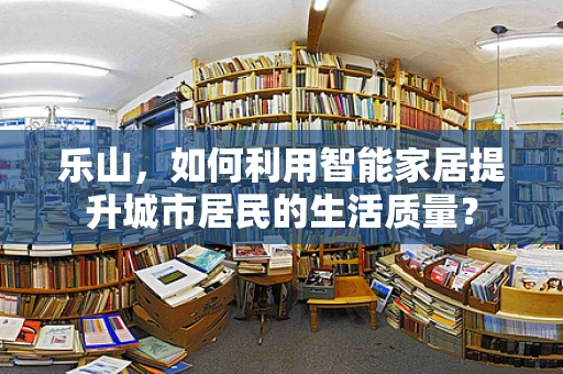 乐山，如何利用智能家居提升城市居民的生活质量？