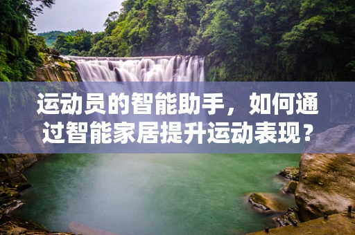 运动员的智能助手，如何通过智能家居提升运动表现？