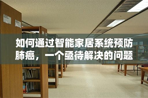 如何通过智能家居系统预防肺癌，一个亟待解决的问题？