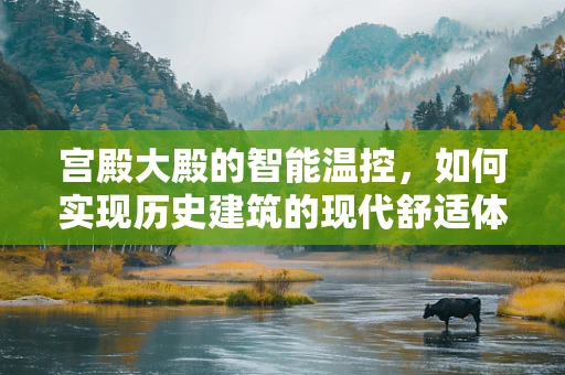 宫殿大殿的智能温控，如何实现历史建筑的现代舒适体验？