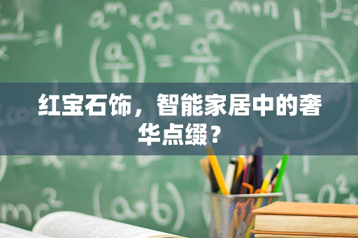 红宝石饰，智能家居中的奢华点缀？
